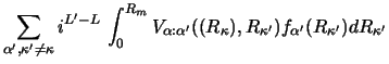 $\displaystyle \sum_{\alpha' ,\kappa' \neq\kappa } i ^ {L' - L} ~
{\int_ 0 ^ {R_...
...ha' }( {(R_\kappa)}, {R_{\kappa'}} )
f_{\alpha'} (R_{\kappa'})
d R_{\kappa'} }}$