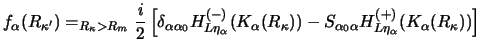 $\displaystyle f_\alpha {(R_{\kappa'})}= _ {R_\kappa > R_m }
{i \over 2} \left [...
..._{\alpha_0\alpha }
H^{(+)}_{L {\eta _\alpha}} ( K_\alpha {(R_\kappa)})
\right ]$