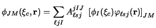 $\displaystyle \phi_{JM} ( \xi_c , {\bf r}) =
\sum_{\ell jI} A_{\ell sj}^{jIJ} ~
\left [\phi_I (\xi_c) \varphi_{\ell sj} ({\bf r}) \right ]
_{JM}$