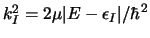 $ k_I^2 = { 2 \mu \vert E - \epsilon_I \vert / \hbar^2 } $