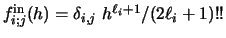 $f_{i;j}^{\rm in} (h) = \delta_{i,j} ~
h^{\ell_i + 1} / (2 \ell_i + 1)!! $