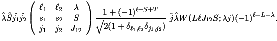 $\displaystyle \hat \lambda \hat S \hat {j_1} \hat {j_2}
\left ( \begin{array}{c...
... }} ~
\hat j \hat \lambda W(L \ell J_{12} S; \lambda j) (-1)^{\ell+L-\lambda} .$