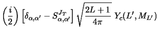 $\displaystyle \left ( {i \over 2} \right )
\left [ \delta_{\alpha ,\alpha'} - S^{J_T}_{\alpha ,\alpha'} \right ]
\sqrt {{2L+1 \over {4 \pi}}}~ Y_c (L' ,M_{L'})$