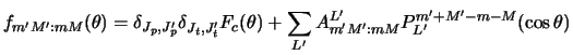 $\displaystyle f_{m' M' : mM} (\theta) =
\delta_{J_p , J'_ p}
\delta_{J_t , J'_ t}
F_c (\theta) +
\sum_{L'} A_{m' M' : mM}^{L'}
P_{L'}^{m' +M' -m-M} (\cos \theta)$