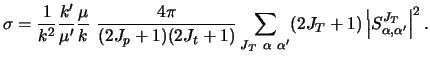 $\displaystyle \sigma = {1 \over k^2} {k' \over \mu'} {\mu \over k} ~
{4 \pi \ov...
...ha ~\alpha'}
(2J_T + 1) \left \vert S^{J_T}_{\alpha ,\alpha'}
\right \vert ^2 .$