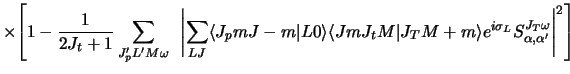 $\displaystyle \times { \left [ 1 - {1 \over 2J_t + 1}
\sum_{J'_ p L' M \omega} ...
...gle
e^{i \sigma_L} S^{J_T \omega}_{\alpha ,\alpha'}
\right \vert ^ 2 \right ] }$