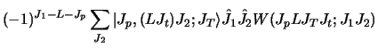 $\displaystyle (-1)^{J_1 - L - J_p } \sum _ {J_2}
\vert J_p , (LJ_t ) J_2 ; J_T\rangle \hat J_1 \hat J_2
W( J_p L J_T J_t ; J_1 J_2 )$