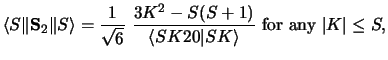 $\displaystyle \langle S \Vert {\bf S}_2 \Vert S\rangle = {1 \over \sqrt 6} ~
{ ...
...+1) \over \langle SK20 \vert SK\rangle}
\mbox{ for any } \vert K \vert \leq S ,$