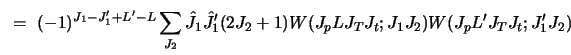 $\displaystyle ~=~
(-1)^{J_1 - J_1' + L' - L}
\sum _ {J_2} \hat J_1 \hat J'_1 (2 J_2 + 1)
W( J_p L J_T J_t ; J_1 J_2 ) W( J_p L' J_T J_t ; J_1' J_2 )$