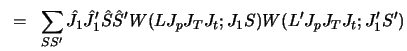 $\displaystyle ~=~
\sum_{S S' } \hat J_1 \hat J'_1 \hat S \hat S'
W( L J_p J_T J_t ; J_1 S ) W( L' J_p J_T J_t ; J'_1 S' )$