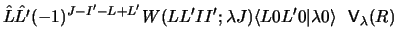 $\displaystyle \hat L \hat {L'} (-1)^{J-I' -L+L'}
W(L L' I I' ; \lambda J)
\langle L 0 L' 0 \vert \lambda 0\rangle
~~ {\sf V}_\lambda (R)$