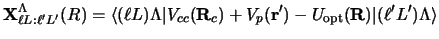 $\displaystyle {\bf X}^\Lambda_{\ell L: \ell' L'} (R) =
\langle (\ell L) \Lambda...
... R}_c) + V_p ({\bf r}') - U_{\rm opt} ({\bf R}) \vert
(\ell' L') \Lambda\rangle$