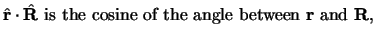 $\displaystyle \hat{\bf r}\cdot \hat{\bf R}
\mbox{ is the cosine of the angle between } {\bf r}\mbox{ and } {\bf R},$