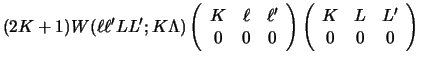 $\displaystyle (2K+1) W(\ell \ell' L L' ;K \Lambda)
\left ( \begin{array}{ccc}K ...
...{array} \right )
\left ( \begin{array}{ccc}K&L&L'\\  0&0&0 \end{array} \right )$