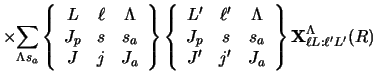 $\displaystyle \times {\sum_{\Lambda s_a } }
\left \{ \begin{array}{ccc} L&\ell&...
...p&s&s_a\\  J'&j'&J_a\end{array}\right \}
{\bf X}^\Lambda_{\ell L: \ell' L'} (R)$
