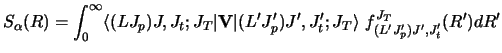 $\displaystyle S_\alpha (R) = \int_ 0 ^ \infty
\langle (LJ_p)J,J_t ;J_T \vert {\...
...ert
(L' J'_ p)J' ,J'_ t ;J_T\rangle ~
f^{J_T}
_{ (L' J'_ p)J' ,J'_ t} (R' ) dR'$