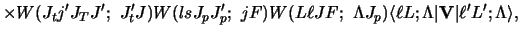 $\displaystyle \times W(J_t j' J_T J' ;~ J'_ t J)
W(ls J_p J'_ p ;~jF)
W(L \ell ...
...a J_p )
\langle \ell L; \Lambda \vert {\bf V} \vert \ell' L' ; \Lambda\rangle ,$