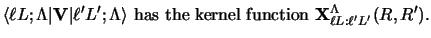 $
\langle \ell L; \Lambda \vert {\bf V} \vert \ell' L' ; \Lambda\rangle
\mbox{ has the kernel function }
{\bf X}^\Lambda_{\ell L: \ell' L'} (R,R' ).
$