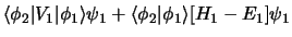 $\displaystyle \langle\phi_2 \vert V_1 \vert\phi_1\rangle\psi_1
+ \langle\phi_2 \vert\phi_1\rangle [H_1 - E_1 ]\psi_1$