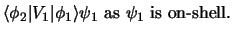 $\displaystyle \langle\phi_2 \vert V_1 \vert\phi_1\rangle\psi_1
\mbox{ as } \psi_1 \mbox{ is on-shell.}$