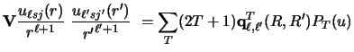 $\displaystyle {\bf V} {u_{\ell sj} (r) \over r^{\ell +1}} ~
{u_{\ell' sj'} (r')...
...r {r'}^{\ell' +1} }~
=
\sum _ T (2T+1) {\bf q}^T_ {\ell , \ell'} (R,R')
P_T (u)$