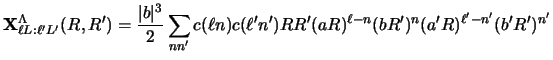 $\displaystyle {\bf X}^\Lambda_{\ell L: \ell' L'} (R,R' )
= {\vert b \vert^3 \ov...
...ll' n')
R R' (aR)^{\ell - n} (bR')^n
(a' R)^{\ell' - n'} (b' R')^{n'}
\nonumber$