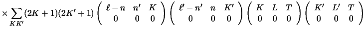 $\displaystyle \times \sum_{K K'} (2K+1)(2K' + 1)
\left ( \begin{array}{ccc}\ell...
...ght )
\left ( \begin{array}{ccc}K'&L'&T\\  0&0&0 \end{array} \right ) \nonumber$