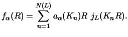 $\displaystyle f _\alpha (R) = \sum_{n=1}^ {N(L)} {a _\alpha (K_n) R ~
j_L (K_n R) } .$