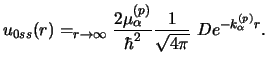 $\displaystyle u_{0ss} (r) = _ {r \rightarrow \infty}
{2 \mu _\alpha^{(p)}\over \hbar^2} {1 \over \sqrt {4 \pi}} ~
D e^{-k _\alpha^{(p)} r} .$