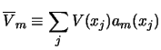 $\displaystyle \overline V_m \equiv \sum _ j V(x_j) a_m (x_j)$