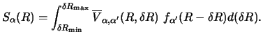 $\displaystyle S _\alpha (R) = \int_ {\delta R_{\rm min}} ^ {\delta R_{\rm max}}...
... V_{\alpha ,\alpha' } (R, \delta R) ~
f_{\alpha'} (R - \delta R) d( \delta R) .$