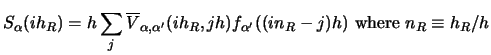$\displaystyle S _\alpha (i h_R) = h \sum _ j
\overline V_{\alpha ,\alpha' } (ih_R , j h)
f_{\alpha'} ((in_R - j)h)
\mbox{ where } n_R \equiv h_R / h$
