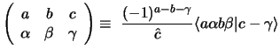 $\displaystyle \left ( \begin{array}{ccc}a&b&c\\  \alpha&\beta&\gamma \end{array...
...1)^{a - b -\gamma} \over \hat c}
\langle a\alpha b \beta \vert c -\gamma\rangle$