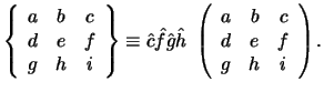 $\displaystyle \left \{ \begin{array}{ccc}a&b&c\\  d&e&f\\  g&h&i \end{array}\ri...
...hat h ~
\left ( \begin{array}{ccc}a&b&c\\  d&e&f\\  g&h&i \end{array}\right ) .$