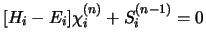 $\displaystyle [ H_i - E_i ] \chi_i^{(n)} + S_i^{(n-1)} = 0$