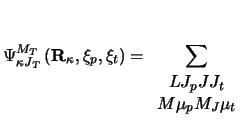 $\displaystyle \Psi_{\kappa J_T}^{M_T}
\left ( {\bf R}_\kappa , \xi_p , \xi_t \right )=
\sum_{\begin{array}{cc}L J_p J J_t\\  M \mu_p M_J \mu_t\end{array}}$