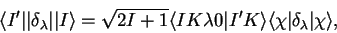 \begin{displaymath}
\langle I'\vert\vert\delta_{\lambda}\vert\vert I\rangle=\sqr...
...rt I'K\rangle\langle\chi\vert\delta_{\lambda}\vert\chi\rangle,
\end{displaymath}