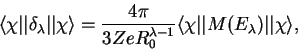 \begin{displaymath}
\langle\chi\vert\vert\delta_{\lambda}\vert\vert\chi\rangle=\...
...a-1}}\langle\chi\vert\vert M(E_{\lambda})\vert\vert\chi\rangle,\end{displaymath}