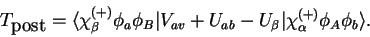 \begin{displaymath}
T_{\textrm{post}}=\langle\chi_{\beta}^{(+)}\phi_{a}\phi_{B}\...
...{ab}-U_{\beta}\vert\chi_{\alpha}^{(+)}\phi_{A}\phi_{b}\rangle.
\end{displaymath}