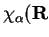 $\chi_{\alpha}(\mathbf{R}$