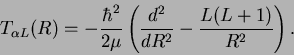 \begin{displaymath}
T_{\alpha L}(R)=-\frac{\hbar^{2}}{2\mu}\left(\frac{d^{2}}{dR^{2}}-\frac{L(L+1)}{R^{2}}\right).\end{displaymath}