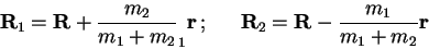 \begin{displaymath}
\mathbf{R}_{1}=\mathbf{R}+\frac{m_{2}}{m_{1}+m_{2}}_{1}\math...
...\,\mathbf{R}_{2}=\mathbf{R}-\frac{m_{1}}{m_{1}+m_{2}}\mathbf{r}\end{displaymath}