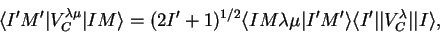 \begin{displaymath}
\langle I'M'\vert V_{C}^{\lambda\mu}\vert IM\rangle=(2I'+1)^...
...\rangle\langle I'\vert\vert V_{C}^{\lambda}\vert\vert I\rangle,\end{displaymath}