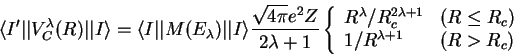 \begin{displaymath}
\langle I'\vert\vert V_{C}^{\lambda}(R)\vert\vert I\rangle=\...
... (R\leq R_{c})\\
1/R^{\lambda+1} & (R>R_{c})\end{array}\right.\end{displaymath}