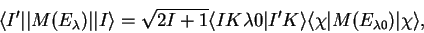 \begin{displaymath}
\langle I'\vert\vert M(E_{\lambda})\vert\vert I\rangle=\sqrt...
...rt I'K\rangle\langle\chi\vert M(E_{\lambda0})\vert\chi\rangle,
\end{displaymath}