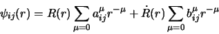 \begin{displaymath}
\psi_{ij}(r) = R(r) \sum_{\mu = 0} a_{ij}^{\mu} r^{-\mu} + \dot{R}(r) \sum_{\mu = 0}
b_{ij}^{\mu} r^{-\mu}
\end{displaymath}