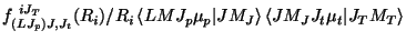 $\textstyle f^{~i J_T}_{(LJ_p )J,J_t} (R_i)/{R_i}
\left\langle LM J_p \mu_p \vert JM_J \right\rangle
\left\langle JM_J J_t \mu_t \vert J_T M_T \right\rangle$
