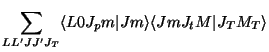 $\displaystyle \sum_{LL'JJ'J_T }
\langle L0 J_p m \vert Jm\rangle\langle Jm J_t M \vert J_T M_T\rangle$