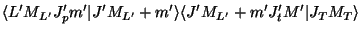 $\displaystyle \langle L' M_{L'} J'_ p m' \vert J' M_{L'} + m'\rangle
\langle J' M_{L'} +m' J'_ t M' \vert J_T M_T\rangle$