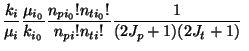 $\displaystyle \frac{k_i}{\mu_i}\frac{\mu_{i_0}}{k_{i_0}}
\frac{n_{pi_0}!n_{ti_0}!}{n_{pi}!n_{ti}!}
{1 \over (2J_p + 1)(2J_t + 1) } ~$